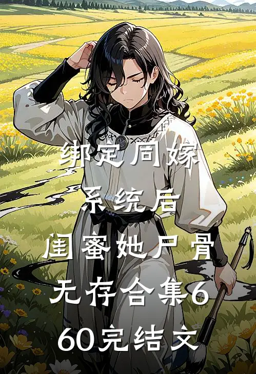 绑定同嫁系统后，闺蜜她尸骨无存合集660完结文