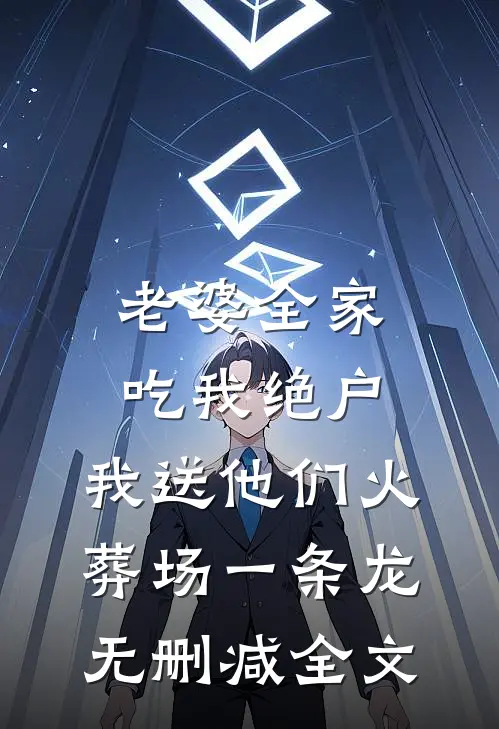 老婆全家吃我绝户，我送他们火葬场一条龙无删减全文