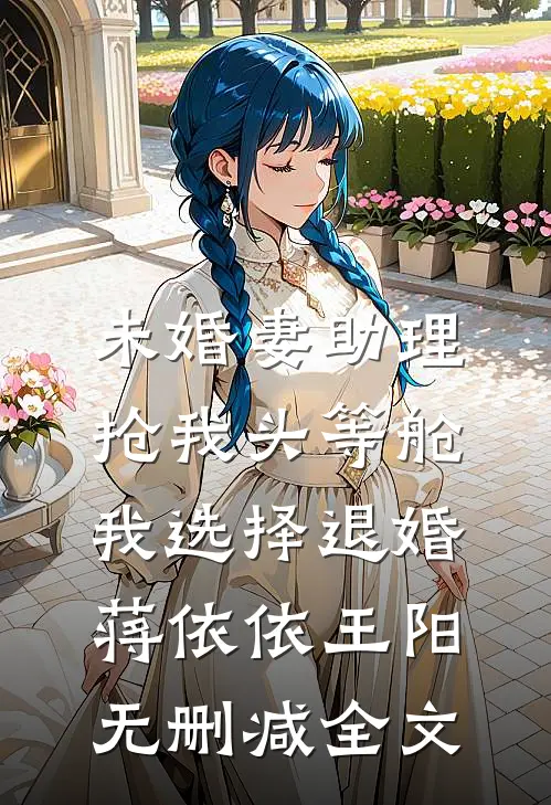 未婚妻助理抢我头等舱，我选择退婚蒋依依王阳无删减全文