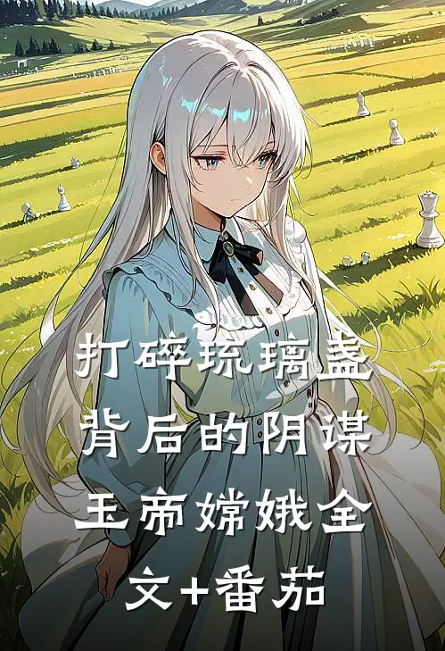 打碎琉璃盏背后的阴谋玉帝嫦娥全文+番茄