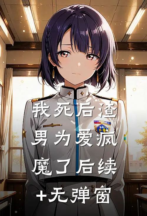 我死后渣男为爱疯魔了后续+无弹窗