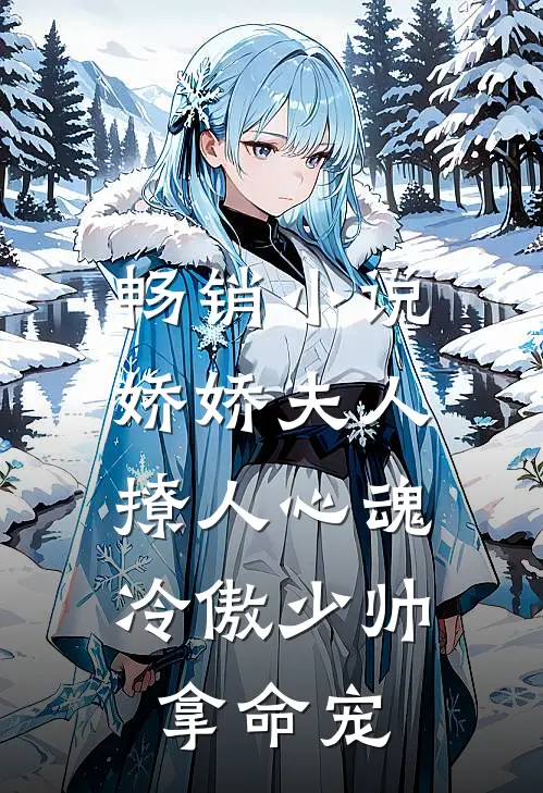 畅销小说娇娇夫人撩人心魂,冷傲少帅拿命宠_