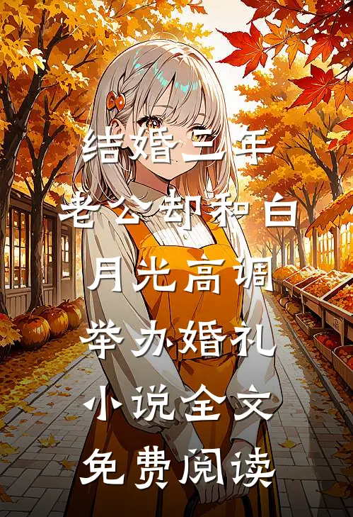 结婚三年，老公却和白月光高调举办婚礼小说全文免费阅读