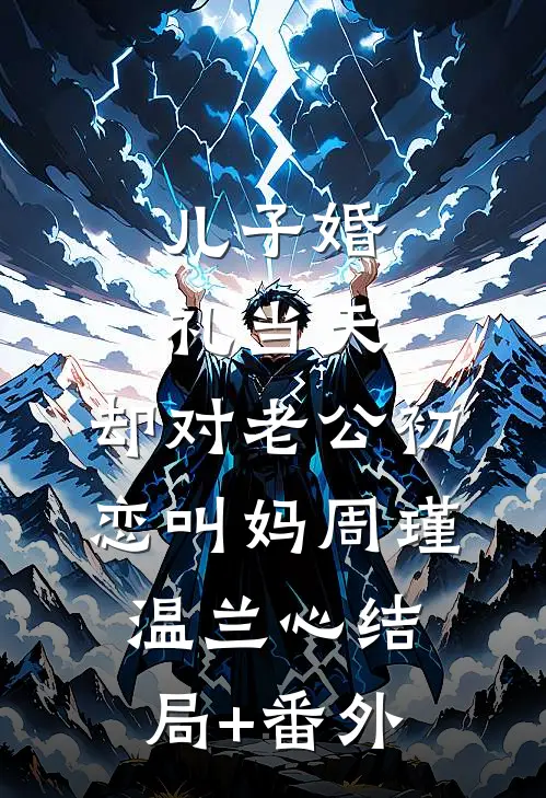 儿子婚礼当天，却对老公初恋叫妈周瑾温兰心结局+番外
