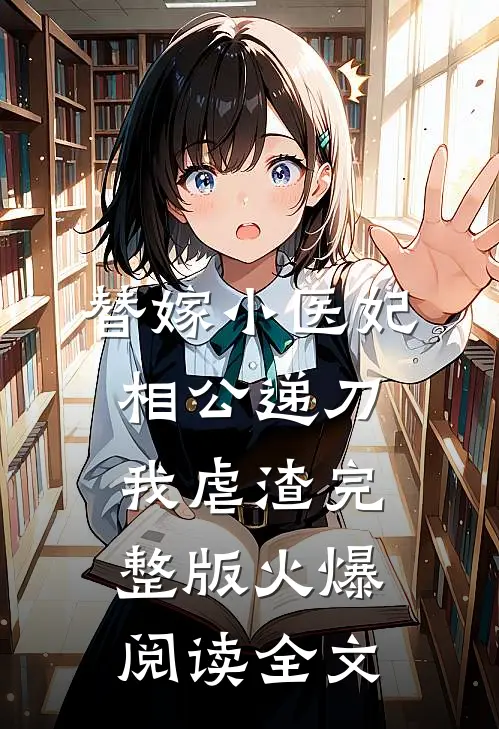 替嫁小医妃，相公递刀我虐渣完整版火爆阅读全文