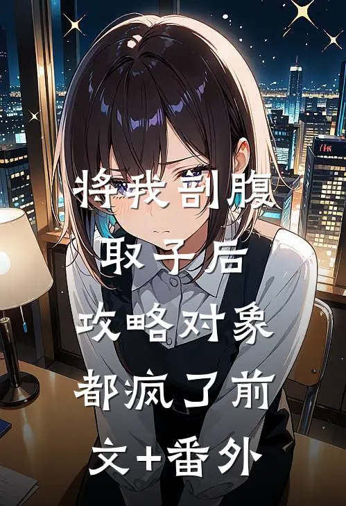将我剖腹取子后，攻略对象都疯了前文+番外