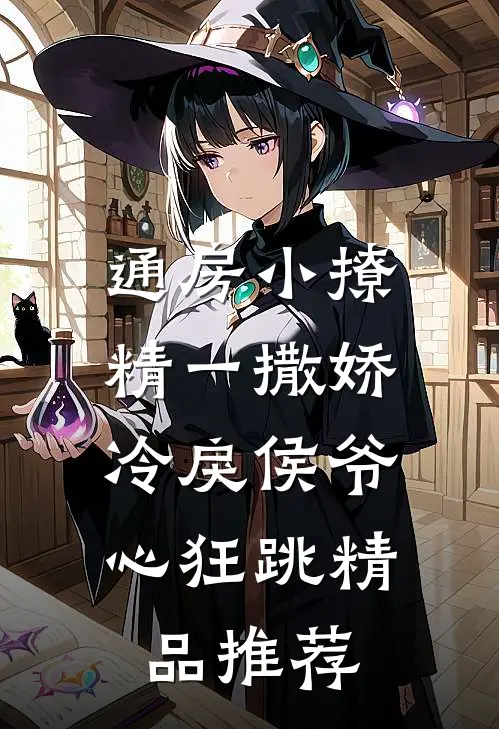 通房小撩精一撒娇，冷戾侯爷心狂跳精品推荐
