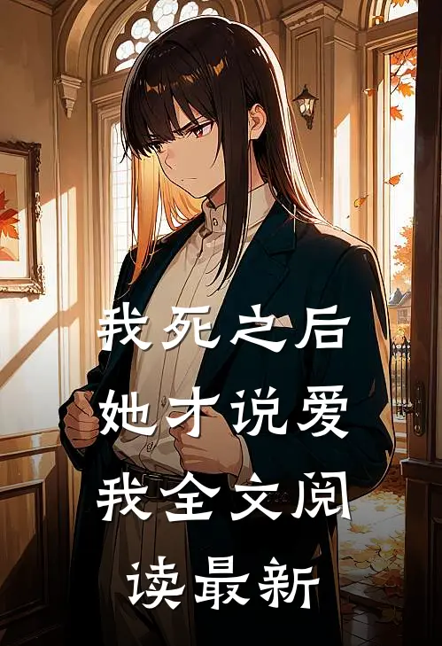 我死之后，她才说爱我全文阅读最新