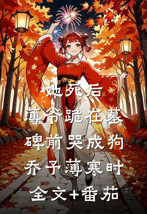 她死后，薄爷跪在墓碑前哭成狗乔予薄寒时全文+番茄