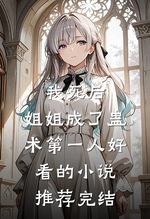 我死后，姐姐成了蛊术第一人好看的小说推荐完结