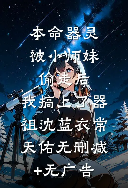 本命器灵被小师妹偷走后，我搞上了器祖沈蓝衣常天佑无删减+无广告