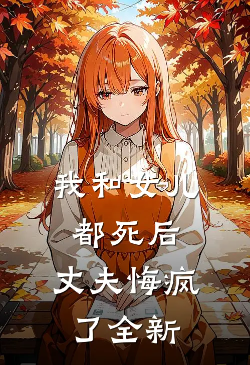 我和女儿都死后，丈夫悔疯了全新