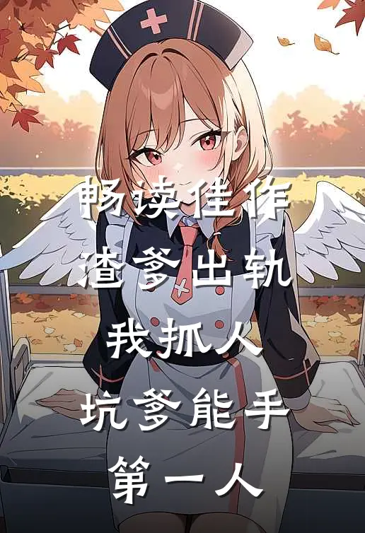 畅读佳作渣爹出轨我抓人，坑爹能手第一人