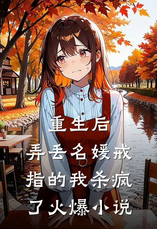 重生后，弄丢名媛戒指的我杀疯了火爆小说