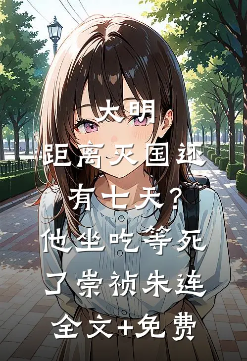 大明：距离灭国还有七天？他坐吃等死了崇祯朱连全文+免费