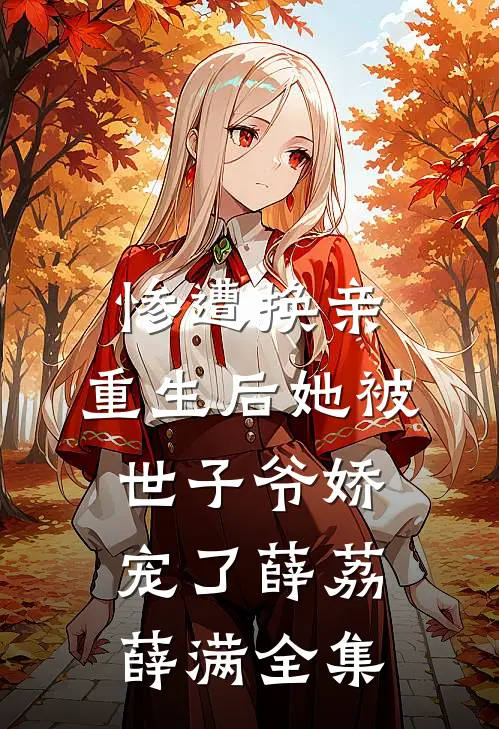 惨遭换亲，重生后她被世子爷娇宠了薛荔薛满全集