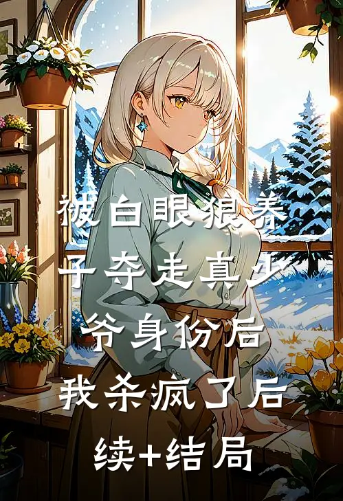 被白眼狼养子夺走真少爷身份后，我杀疯了后续+结局