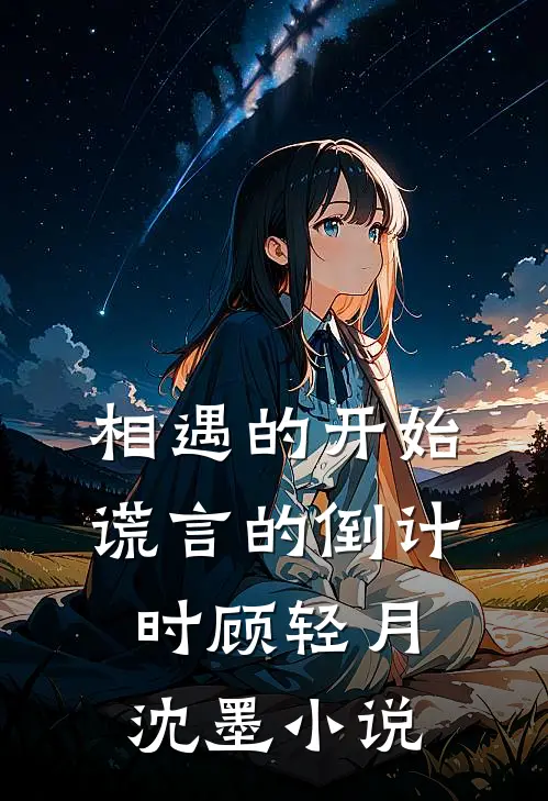 相遇的开始，谎言的倒计时顾轻月沈墨小说