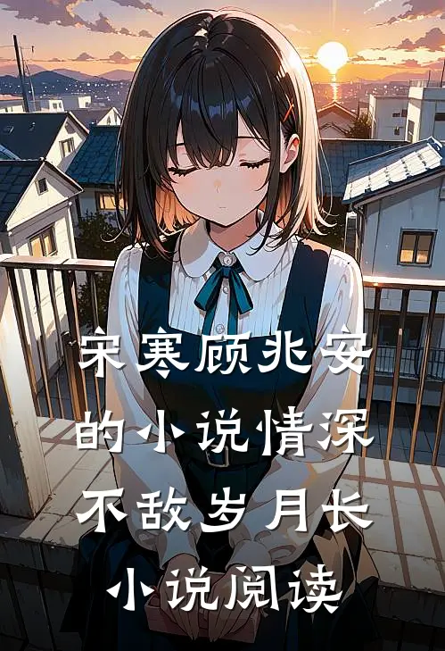 宋寒顾兆安的小说情深不敌岁月长小说阅读