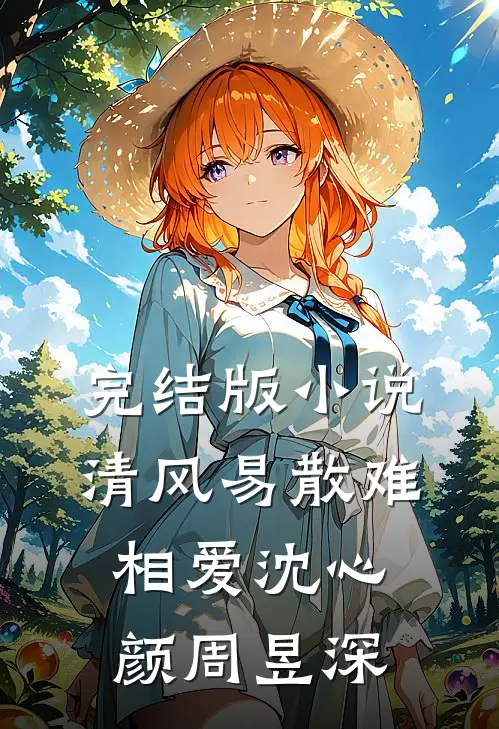 完结版小说清风易散难相爱沈心颜周昱深