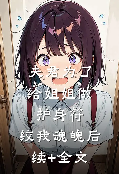 夫君为了给姐姐做护身符，绞我魂魄后续+全文