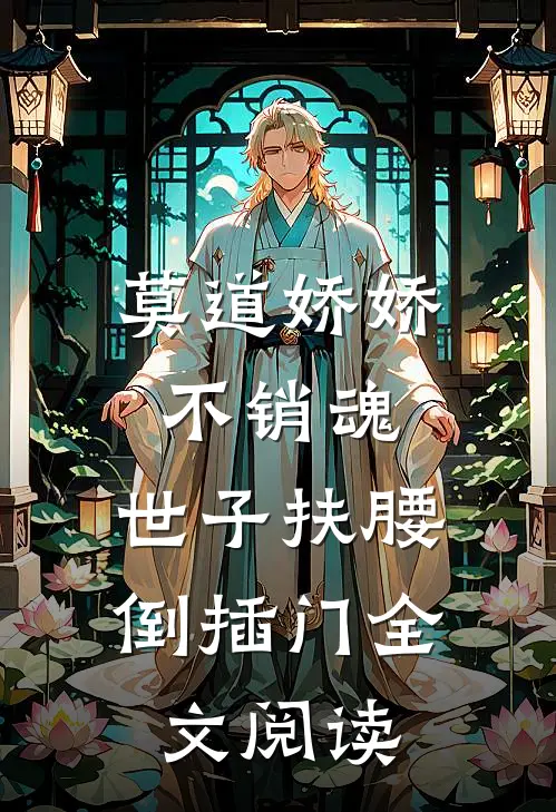 莫道娇娇不销魂，世子扶腰倒插门全文阅读