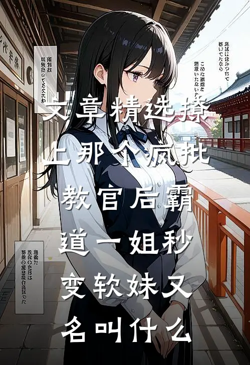 文章精选撩上那个疯批教官后霸道一姐秒变软妹又名叫什么