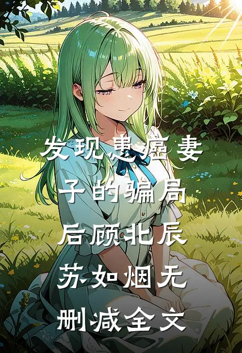 发现患癌妻子的骗局后顾北辰苏如烟无删减全文