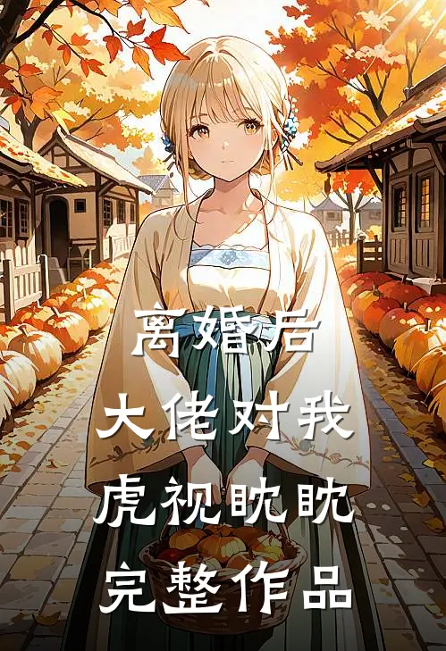 离婚后，大佬对我虎视眈眈完整作品