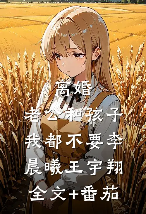 离婚，老公和孩子我都不要李晨曦王宇翔全文+番茄