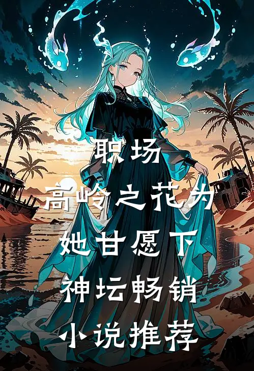职场：高岭之花为她甘愿下神坛畅销小说推荐