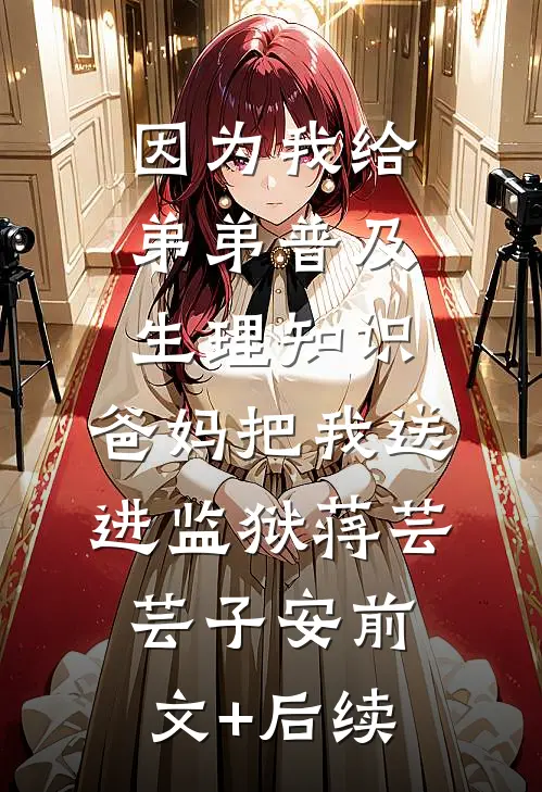 因为我给弟弟普及生理知识，爸妈把我送进监狱蒋芸芸子安前文+后续