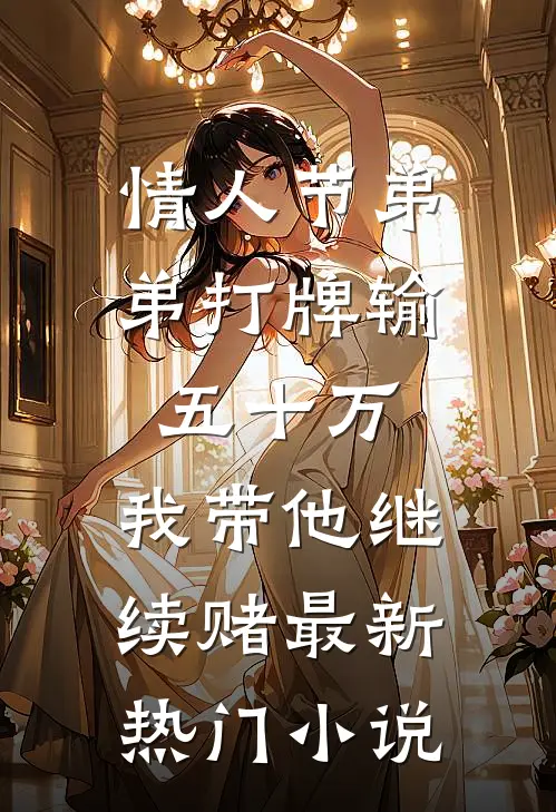 情人节弟弟打牌输五十万，我带他继续赌最新热门小说