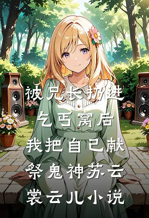 被兄长扔进乞丐窝后，我把自己献祭鬼神苏云裳云儿小说