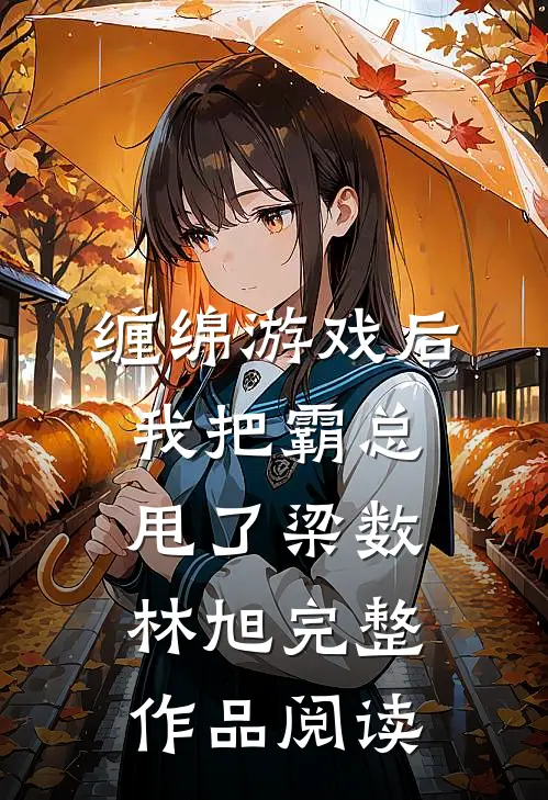 缠绵游戏后我把霸总甩了梁数林旭完整作品阅读