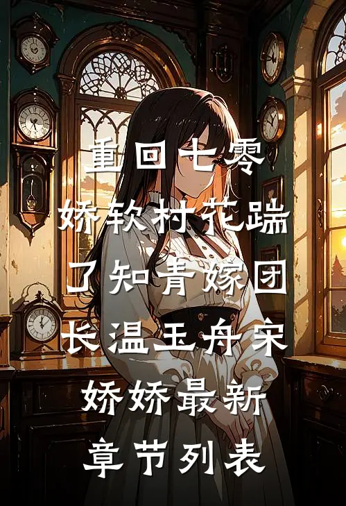 重回七零：娇软村花踹了知青嫁团长温玉舟宋娇娇最新章节列表
