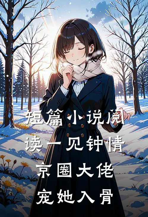 短篇小说阅读一见钟情，京圈大佬宠她入骨
