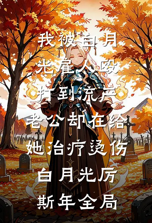 我被白月光雇人殴打到流产，老公却在给她治疗烫伤白月光厉斯年全局
