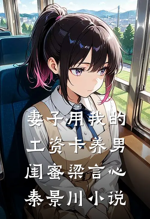 妻子用我的工资卡养男闺蜜梁言心秦景川小说