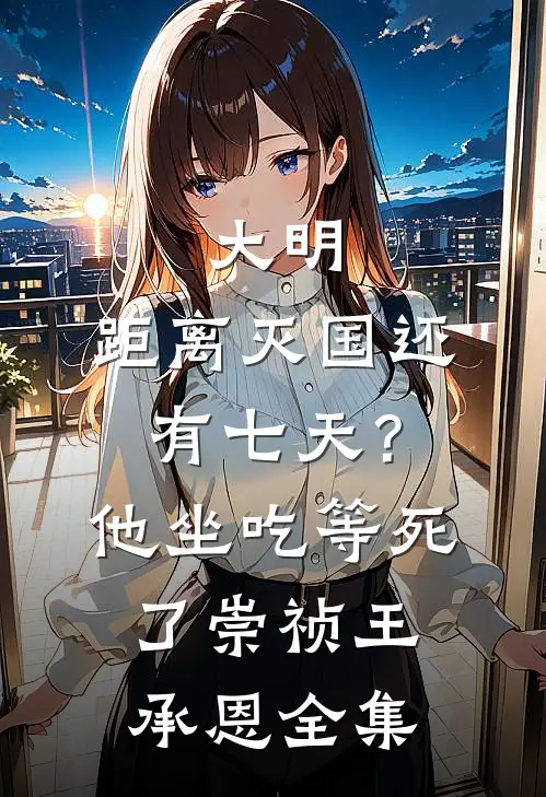 大明：距离灭国还有七天？他坐吃等死了崇祯王承恩 全集