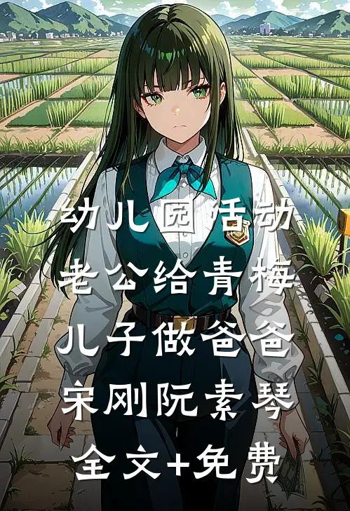 幼儿园活动，老公给青梅儿子做爸爸宋刚阮素琴全文+免费