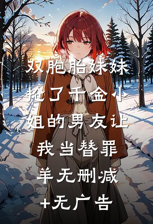 双胞胎妹妹抢了千金小姐的男友让我当替罪羊无删减+无广告
