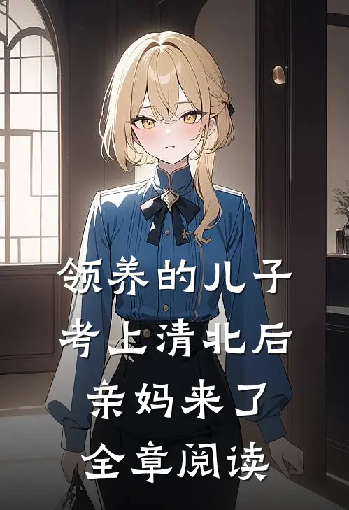 领养的儿子考上清北后，亲妈来了全章阅读