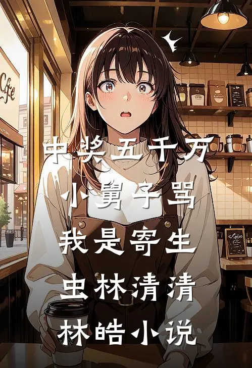 中奖五千万，小舅子骂我是寄生虫林清清林皓小说