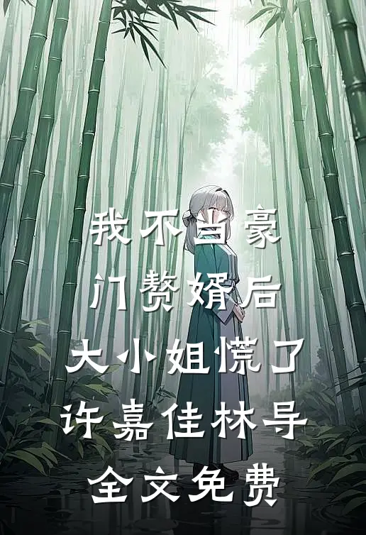 我不当豪门赘婿后，大小姐慌了许嘉佳林导全文免费