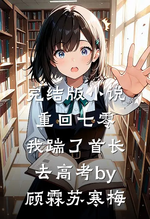 完结版小说重回七零，我踹了首长去高考by顾霖苏寒梅