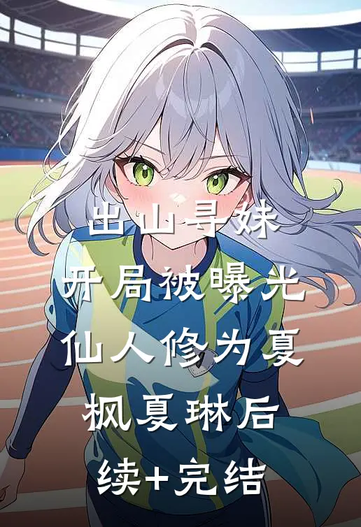 出山寻妹，开局被曝光仙人修为夏枫夏琳后续+完结