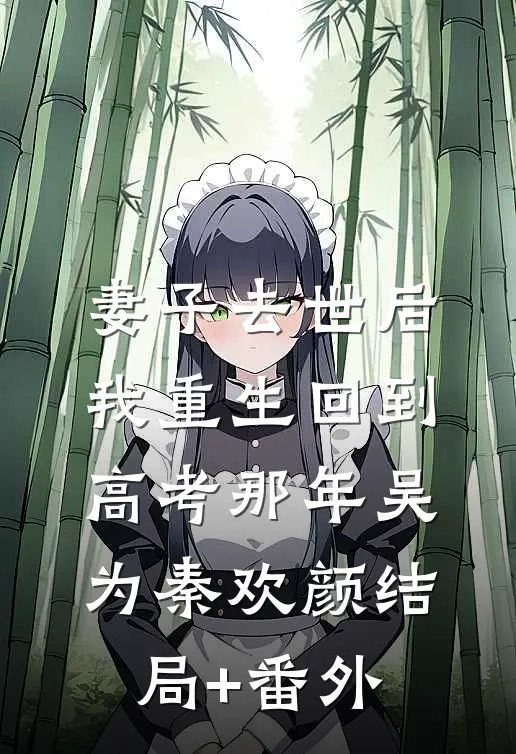 妻子去世后，我重生回到高考那年吴为秦欢颜结局+番外