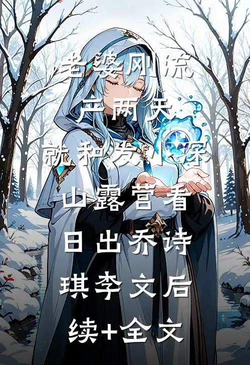老婆刚流产两天，就和发小深山露营看日出乔诗琪李文后续+全文