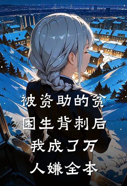 被资助的贫困生背刺后，我成了万人嫌全本